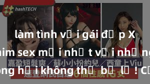 làm tình với gái đẹp Xem ngay phim sex mới nhất với những cảnh nóng hổi không thể bỏ lỡ! Cơ hội tận hưởng những khoảnh khắc đầy kích thích ngay hôm nay!