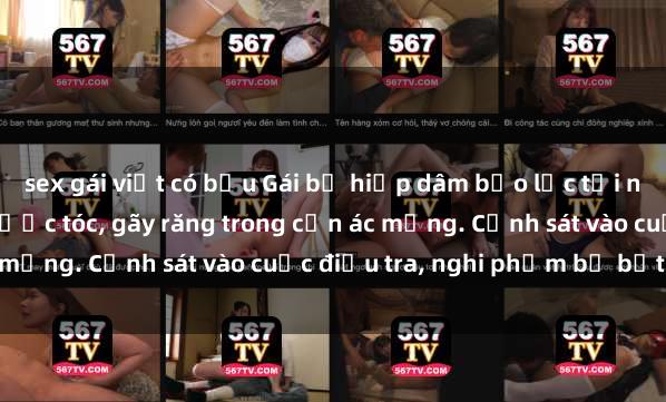 sex gái việt có bầu Gái bị hiếp dâm bạo lực tại nơi làm việc: Đâm cứa, lược tóc, gãy răng trong cơn ác mộng. Cảnh sát vào cuộc điều tra, nghi phạm bị bắt giữ.