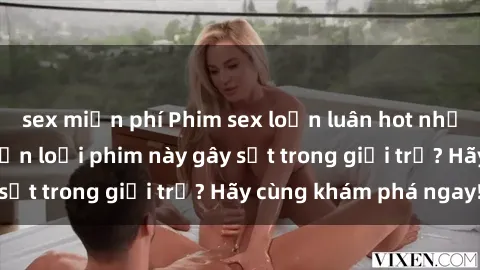 sex miễn phí Phim sex loạn luân hot nhất năm: Điều gì khiến loại phim này gây sốt trong giới trẻ? Hãy cùng khám phá ngay!