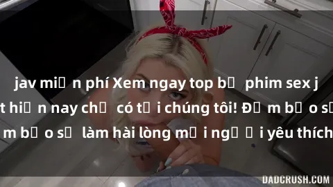 jav miễn phí Xem ngay top bộ phim sex jav idol HD hot nhất hiện nay chỉ có tại chúng tôi! Đảm bảo sẽ làm hài lòng mọi người yêu thích thể loại này.