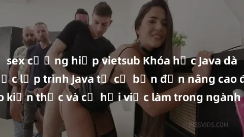 sex cưỡng hiếp vietsub Khóa học Java dành cho sinh viên: Học lập trình Java từ cơ bản đến nâng cao để nâng cao kiến thức và cơ hội việc làm trong ngành công nghệ thông tin. Đăng ký ngay!