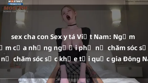 sex cha con Sex y tá Việt Nam: Ngắm nhìn vẻ đẹp gợi cảm của những người phụ nữ chăm sóc sức khỏe tại quốc gia Đông Nam Á