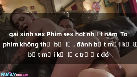 gái xinh sex Phim sex hot nhất năm  Top những bộ phim không thể bỏ lỡ, đánh bật mọi kỷ lục trước đó