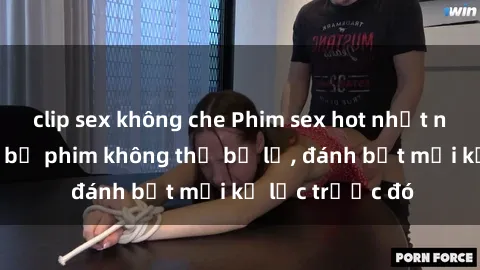 clip sex không che Phim sex hot nhất năm  Top những bộ phim không thể bỏ lỡ, đánh bật mọi kỷ lục trước đó