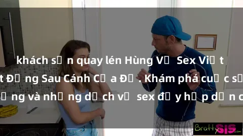 khách sạn quay lén Hùng Vỹ Sex Việt Nam: Những Bí Mật Đằng Sau Cánh Cửa Đỏ. Khám phá cuộc sống và những dịch vụ sex đầy hấp dẫn của người Việt Nam.