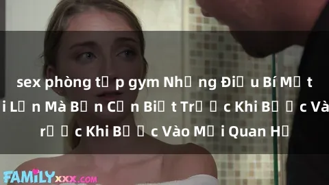 sex phòng tập gym Những Điều Bí Mật Về Sex Người Lớn Mà Bạn Cần Biết Trước Khi Bước Vào Mối Quan Hệ