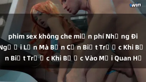 phim sex không che miễn phí Những Điều Bí Mật Về Sex Người Lớn Mà Bạn Cần Biết Trước Khi Bước Vào Mối Quan Hệ