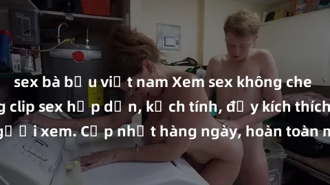 sex bà bầu việt nam Xem sex không che miễn phí - Những clip sex hấp dẫn, kịch tính, đầy kích thích cho người xem. Cập nhật hàng ngày, hoàn toàn miễn phí, độ phân giải cao.