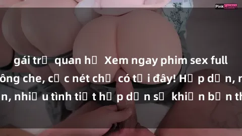 gái trẻ quan hệ Xem ngay phim sex full HD đỉnh cao, không che, cực nét chỉ có tại đây! Hấp dẫn, nhiều tình tiết hấp dẫn sẽ khiến bạn thỏa mãn đắm say.