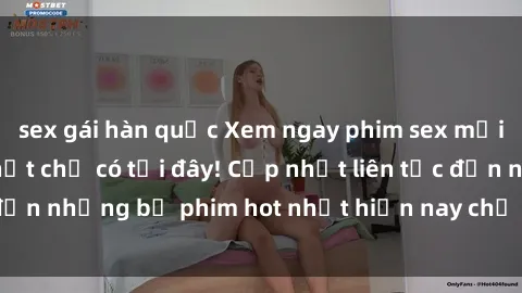 sex gái hàn quốc Xem ngay phim sex mới nhất, hấp dẫn nhất chỉ có tại đây! Cập nhật liên tục đến những bộ phim hot nhất hiện nay chỉ trong vài cú click!