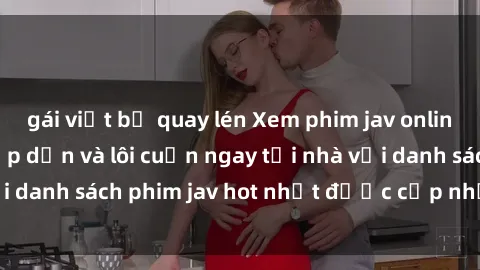 gái việt bị quay lén Xem phim jav online: trải nghiệm hấp dẫn và lôi cuốn ngay tại nhà với danh sách phim jav hot nhất được cập nhật liên tục.