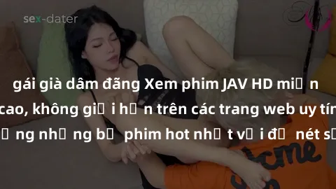 gái già dâm đãng Xem phim JAV HD miễn phí chất lượng cao, không giới hạn trên các trang web uy tín. Yên tâm tận hưởng những bộ phim hot nhất với độ nét sắc sảo, đẹp mắt ngay tại nhà. Hãy trải nghiệm n