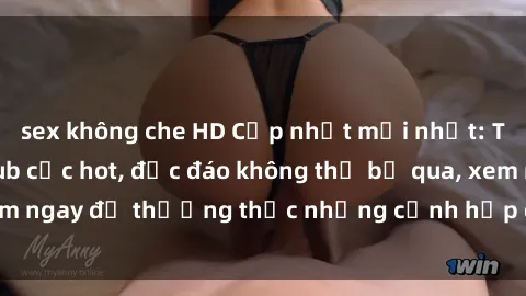 sex không che HD Cập nhật mới nhất: Top phim JAV Vietsub cực hot, độc đáo không thể bỏ qua, xem ngay để thưởng thức những cảnh hấp dẫn và đầy kích thích!