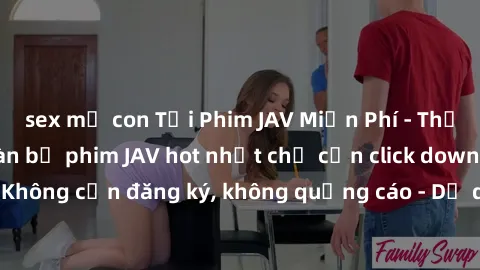 sex mẹ con Tải Phim JAV Miễn Phí - Thưởng thức hàng ngàn bộ phim JAV hot nhất chỉ cần click download. Không cần đăng ký, không quảng cáo - Dễ dàng tải về và xem online!