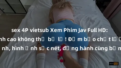sex 4P vietsub Xem Phim Jav Full HD: Những bộ phim đỉnh cao không thể bỏ lỡ! Đảm bảo chất lượng ổn định, hình ảnh sắc nét, đồng hành cùng bạn trong những giây phút thư giãn!