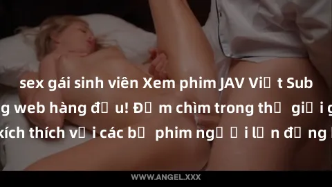 sex gái sinh viên Xem phim JAV Việt Sub miễn phí tại trang web hàng đầu! Đắm chìm trong thế giới giải trí đầy kích thích với các bộ phim người lớn đồng hành bằng tiếng Việt subtitled.