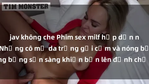 jav không che Phim sex milf hấp dẫn nhất mọi thời đại: Những cô mẹ da trắng gợi cảm và nóng bỏng sẵn sàng khiến bạn lên đỉnh chỉ trong chớp mắt!