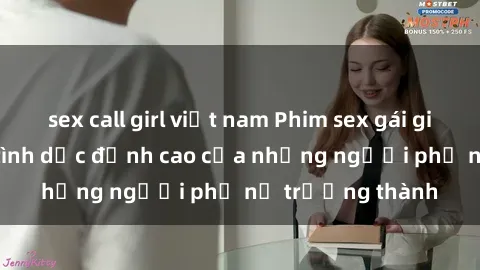 sex call girl việt nam Phim sex gái già: Trải nghiệm tình dục đỉnh cao của những người phụ nữ trưởng thành