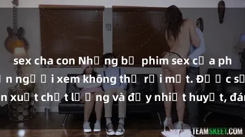 sex cha con Những bộ phim sex của phụ nữ lớn tuổi khiến người xem không thể rời mắt. Được sản xuất chất lượng và đầy nhiệt huyết, đáng xem và trải nghiệm.