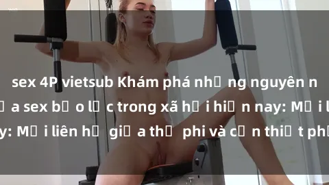 sex 4P vietsub Khám phá những nguyên nhân và hậu quả của sex bạo lực trong xã hội hiện nay: Mối liên hệ giữa thị phi và cần thiết phải ngăn chặn.
