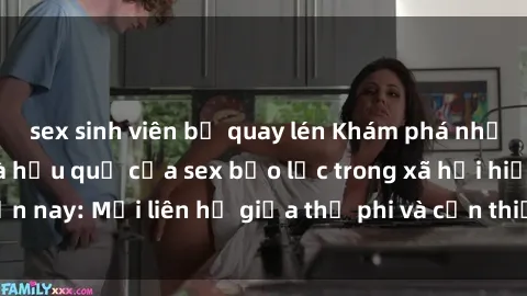 sex sinh viên bị quay lén Khám phá những nguyên nhân và hậu quả của sex bạo lực trong xã hội hiện nay: Mối liên hệ giữa thị phi và cần thiết phải ngăn chặn.