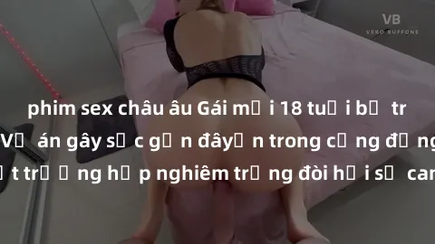 phim sex châu âu Gái mới 18 tuổi bị trói và bị hiếp dâm: Vụ án gây sốc gần đâyến trong cộng đồng. Đây là một trường hợp nghiêm trọng đòi hỏi sự can thiệp mạnh mẽ từ phía công lý.