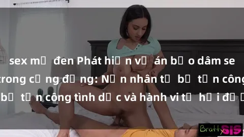 sex mỹ đen Phát hiện vụ án bạo dâm sex gây chấn động trong cộng đồng: Nạn nhân tố bị tấn công tình dục và hành vi tệ hại được tiết lộ