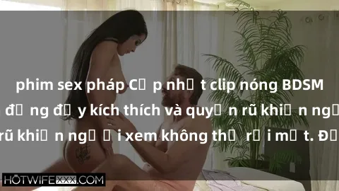 phim sex pháp Cập nhật clip nóng BDSM: Những pha hành động đầy kích thích và quyến rũ khiến người xem không thể rời mắt. Đừng bỏ lỡ!