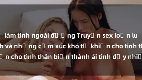 làm tình ngoài đường Truyện sex loạn luân: Bí mật gia đình và những cảm xúc khó tả khiến cho tình thân biến thành ái tình đầy nhiệt huyết