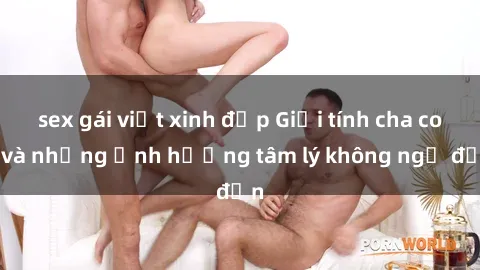 sex gái việt xinh đẹp Giới tính cha con và những ảnh hưởng tâm lý không ngờ đến