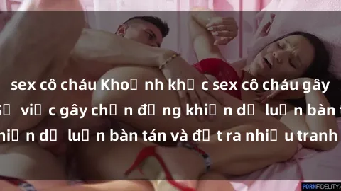 sex cô cháu Khoảnh khắc sex cô cháu gây sốc trong xã hội: Sự việc gây chấn động khiến dư luận bàn tán và đặt ra nhiều tranh cãi.