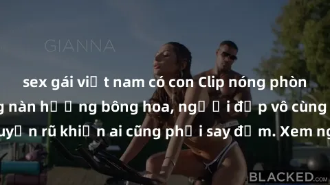 sex gái việt nam có con Clip nóng phòng tắm: Hít thở nồng nàn hương bông hoa, người đẹp vô cùng gợi cảm và quyến rũ khiến ai cũng phải say đắm. Xem ngay để trải nghiệm điều đặc biệt!