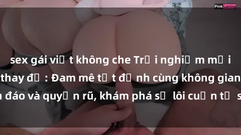 sex gái việt không che Trải nghiệm mới lạ với sex phòng thay đồ: Đam mê tột đỉnh cùng không gian kín đáo và quyến rũ, khám phá sự lôi cuốn từ sự hấp dẫn của nơi này.