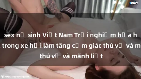 sex nữ sinh Việt Nam Trải nghiệm hứa hẹn: Sex trong xe hơi làm tăng cảm giác thú vị và mãnh liệt