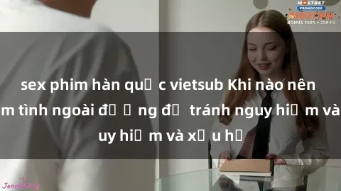 sex phim hàn quốc vietsub Khi nào nên tránh làm tình ngoài đường để tránh nguy hiểm và xấu hổ