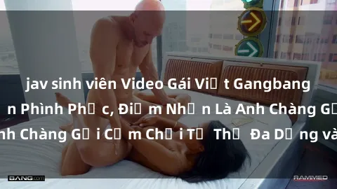jav sinh viên Video Gái Việt Gangbang Xem Đã Để Lòng Bồn Phình Phục, Điểm Nhấn Là Anh Chàng Gợi Cảm Chơi Tư Thế Đa Dạng và Phê Đê Mê