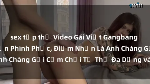 sex tập thể Video Gái Việt Gangbang Xem Đã Để Lòng Bồn Phình Phục, Điểm Nhấn Là Anh Chàng Gợi Cảm Chơi Tư Thế Đa Dạng và Phê Đê Mê