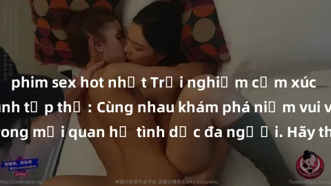phim sex hot nhất Trải nghiệm cảm xúc mới mẻ với làm tình tập thể: Cùng nhau khám phá niềm vui và sự mãnh liệt trong mối quan hệ tình dục đa người. Hãy thử ngay để biết cảm giác thú vị này!