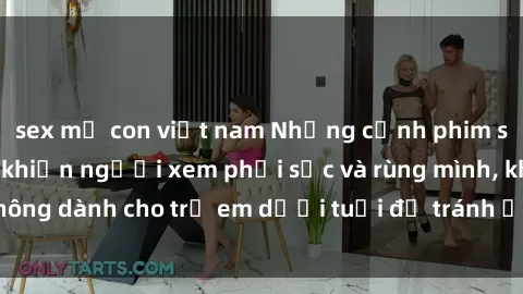 sex mẹ con việt nam Những cảnh phim sex bạo dâm nhóm khiến người xem phải sốc và rùng mình, không dành cho trẻ em dưới tuổi để tránh ảnh hưởng tiêu cực.