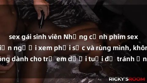sex gái sinh viên Những cảnh phim sex bạo dâm nhóm khiến người xem phải sốc và rùng mình, không dành cho trẻ em dưới tuổi để tránh ảnh hưởng tiêu cực.