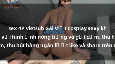 sex 4P vietsub Gái Việt cosplay sexy khiến fan phát cuồng với hình ảnh nóng bỏng và gợi cảm, thu hút hàng ngàn lượt like và share trên mạng xã hội.