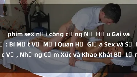 phim sex nơi công cộng Nữ Hầu Gái và Cuộc Sống Của Họ: Bí Mật Về Mối Quan Hệ Giữa Sex và Sự Phục Vụ, Những Cảm Xúc và Khao Khát Bị Lẫn Lộn Trong Lĩnh Vực Này.