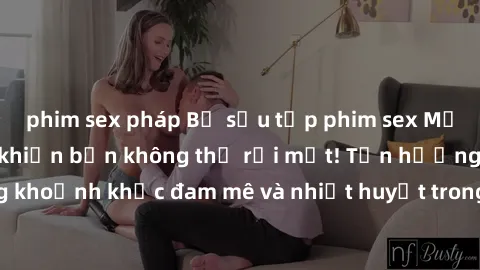 phim sex pháp Bộ sưu tập phim sex Mỹ hot nhất năm nay khiến bạn không thể rời mắt! Tận hưởng những khoảnh khắc đam mê và nhiệt huyết trong các tác phẩm nóng bỏng này!