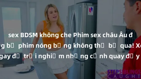 sex BDSM không che Phim sex châu Âu đỉnh cao: Top những bộ phim nóng bỏng không thể bỏ qua! Xem ngay để trải nghiệm những cảnh quay đầy kích thích và cuồng nhiệt.