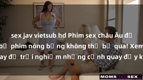 sex jav vietsub hd Phim sex châu Âu đỉnh cao: Top những bộ phim nóng bỏng không thể bỏ qua! Xem ngay để trải nghiệm những cảnh quay đầy kích thích và cuồng nhiệt.