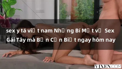 sex y tá việt nam Những Bí Mật về Sex Gái Tây mà Bạn Cần Biết ngay hôm nay