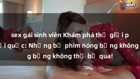 sex gái sinh viên Khám phá thế giới phim sex ngoại quốc: Những bộ phim nóng bỏng không thể bỏ qua!