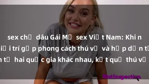 sex chị dâu Gái Mỹ sex Việt Nam: Khi nền công nghiệp giải trí gặp phong cách thú vị và hấp dẫn từ hai quốc gia khác nhau, kết quả thú vị không thể bỏ qua.