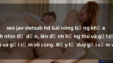 sex jav vietsub hd Gái nóng bỏng khỏa thân khiến mọi ánh nhìn đổ dồn, lên đỉnh hứng thú và gợi cảm vô cùng. Đầy tư duy gợi cảm và quyến rũ.