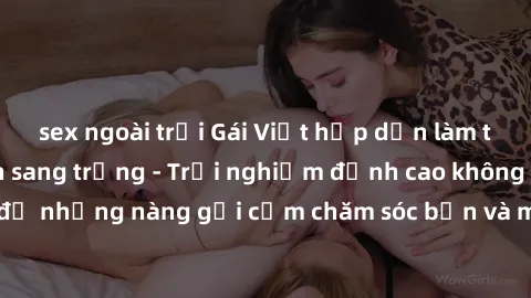 sex ngoài trời Gái Việt hấp dẫn làm tình tại khách sạn sang trọng - Trải nghiệm đỉnh cao không thể bỏ lỡ! Hãy để những nàng gợi cảm chăm sóc bạn và mang đến cho bạn những phút giây đê mê không thể quê